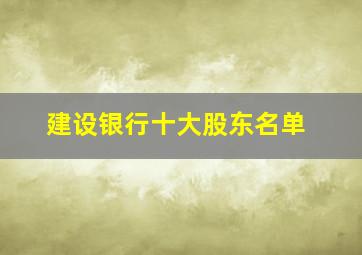 建设银行十大股东名单