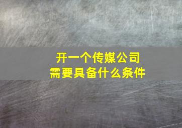 开一个传媒公司需要具备什么条件