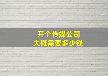 开个传媒公司大概需要多少钱