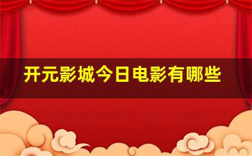 开元影城今日电影有哪些