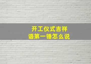 开工仪式吉祥语第一锤怎么说