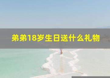 弟弟18岁生日送什么礼物