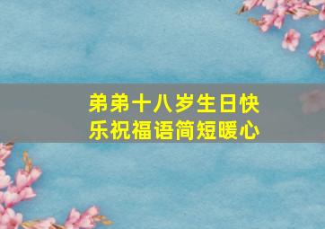 弟弟十八岁生日快乐祝福语简短暖心