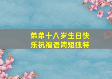 弟弟十八岁生日快乐祝福语简短独特