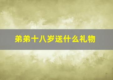 弟弟十八岁送什么礼物