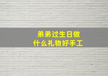 弟弟过生日做什么礼物好手工