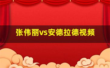 张伟丽vs安德拉德视频