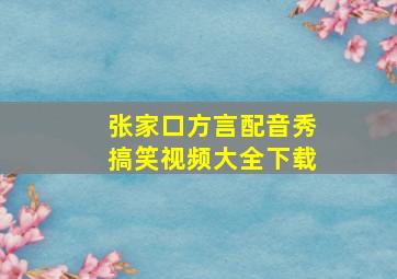 张家口方言配音秀搞笑视频大全下载