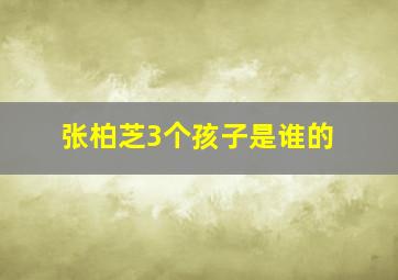 张柏芝3个孩子是谁的