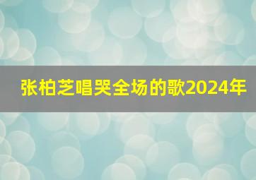 张柏芝唱哭全场的歌2024年