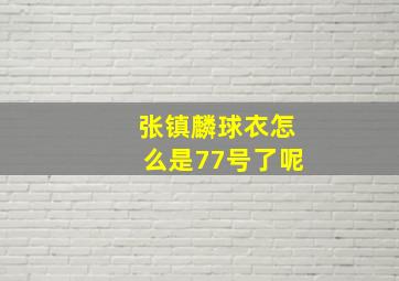 张镇麟球衣怎么是77号了呢