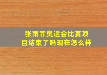 张雨霏奥运会比赛项目结束了吗现在怎么样