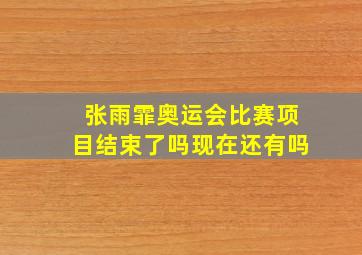 张雨霏奥运会比赛项目结束了吗现在还有吗