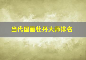 当代国画牡丹大师排名