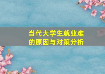 当代大学生就业难的原因与对策分析