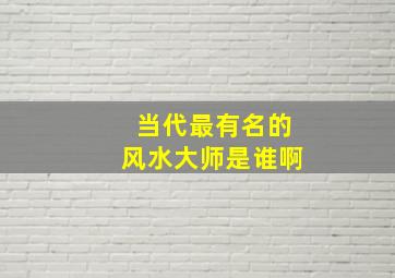 当代最有名的风水大师是谁啊