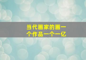 当代画家的画一个作品一个一亿