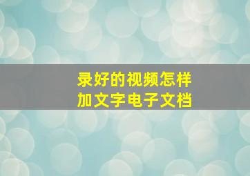 录好的视频怎样加文字电子文档