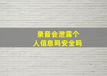 录音会泄露个人信息吗安全吗