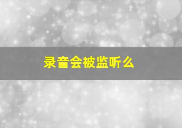 录音会被监听么