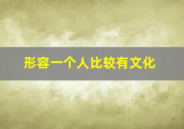 形容一个人比较有文化