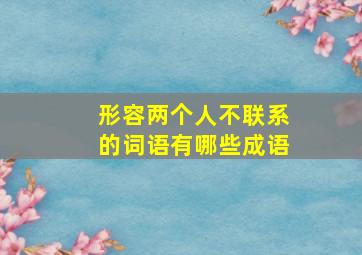 形容两个人不联系的词语有哪些成语