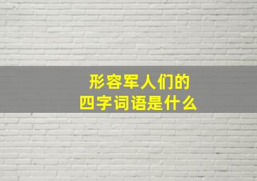 形容军人们的四字词语是什么