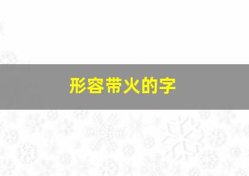 形容带火的字