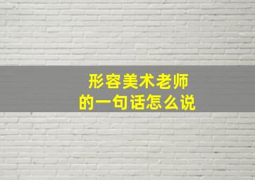 形容美术老师的一句话怎么说