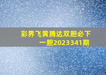 彩界飞黄腾达双胆必下一胆2023341期