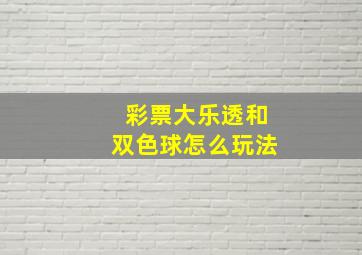 彩票大乐透和双色球怎么玩法