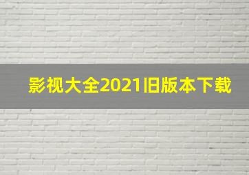 影视大全2021旧版本下载