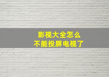 影视大全怎么不能投屏电视了