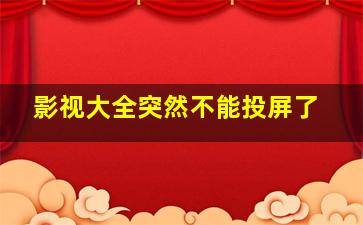 影视大全突然不能投屏了