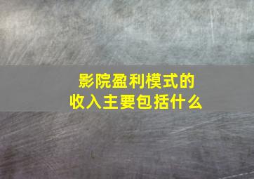 影院盈利模式的收入主要包括什么