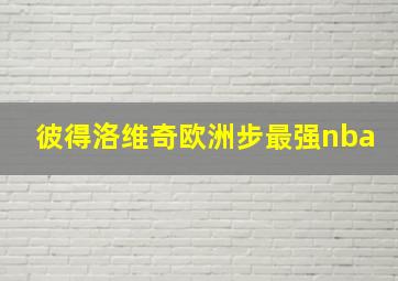 彼得洛维奇欧洲步最强nba