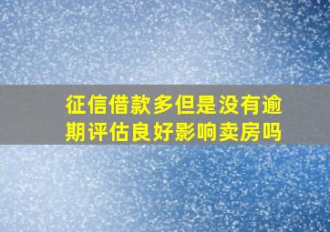 征信借款多但是没有逾期评估良好影响卖房吗