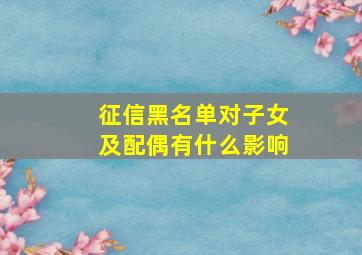 征信黑名单对子女及配偶有什么影响