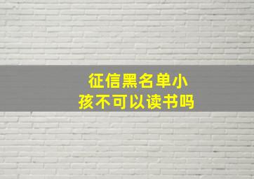 征信黑名单小孩不可以读书吗