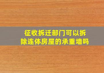 征收拆迁部门可以拆除连体房屋的承重墙吗