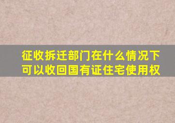 征收拆迁部门在什么情况下可以收回国有证住宅使用权