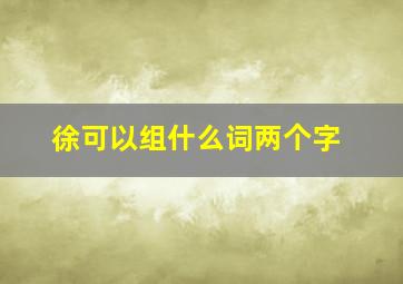 徐可以组什么词两个字