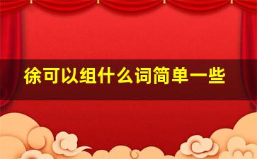 徐可以组什么词简单一些