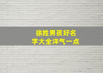 徐姓男孩好名字大全洋气一点