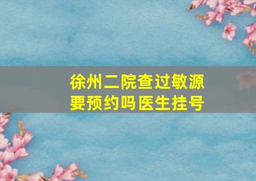 徐州二院查过敏源要预约吗医生挂号