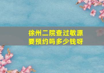 徐州二院查过敏源要预约吗多少钱呀