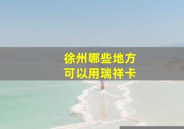 徐州哪些地方可以用瑞祥卡