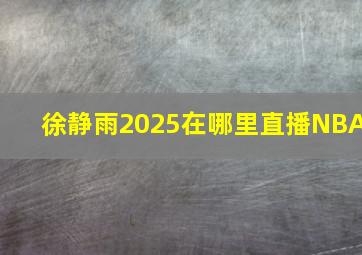 徐静雨2025在哪里直播NBA