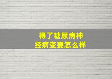 得了糖尿病神经病变要怎么样