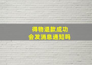 得物退款成功会发消息通知吗